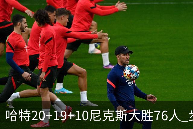 哈特20+19+10尼克斯大胜76人 步行者力克雷霆